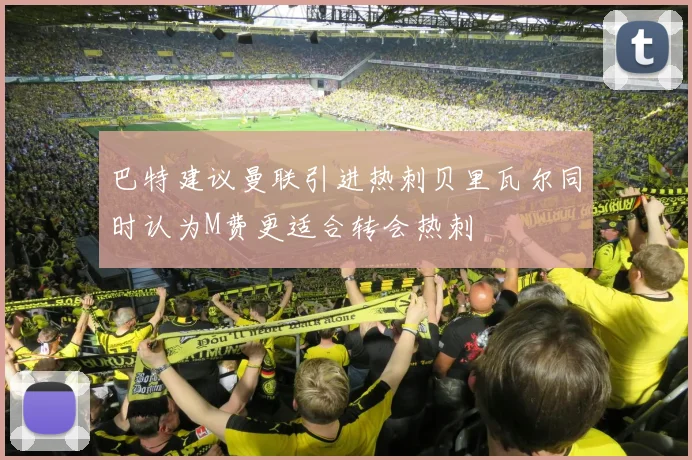 巴特建议曼联引进热刺贝里瓦尔同时认为M费更适合转会热刺