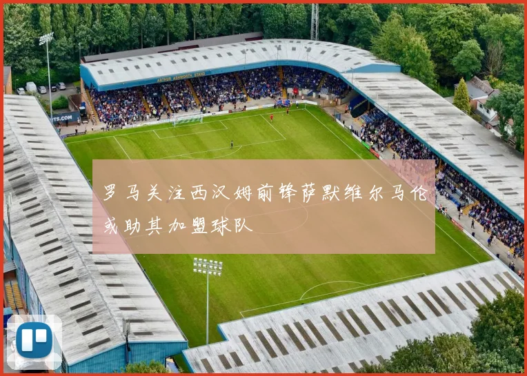 罗马关注西汉姆前锋萨默维尔马伦或助其加盟球队