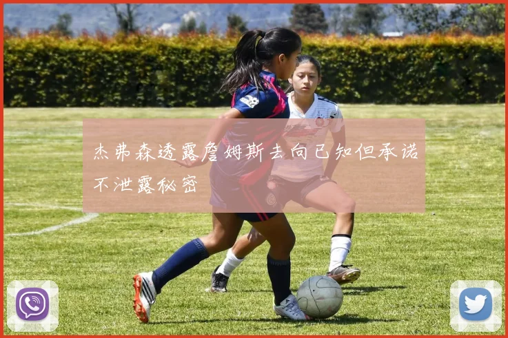 杰弗森透露詹姆斯去向已知但承诺不泄露秘密