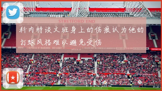科内特谈文班身上的伤痕认为他的打球风格难以避免受伤