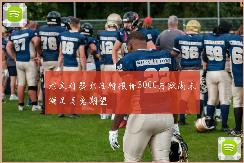尤文对瑟尔洛特报价3000万欧尚未满足马竞期望
