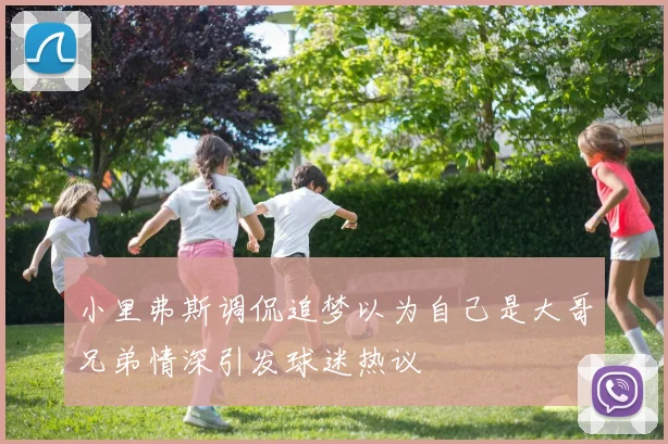 小里弗斯调侃追梦以为自己是大哥兄弟情深引发球迷热议