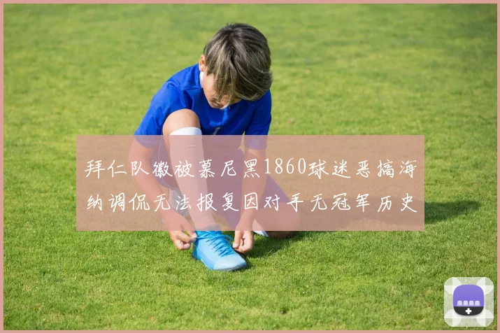 拜仁队徽被慕尼黑1860球迷恶搞海纳调侃无法报复因对手无冠军历史