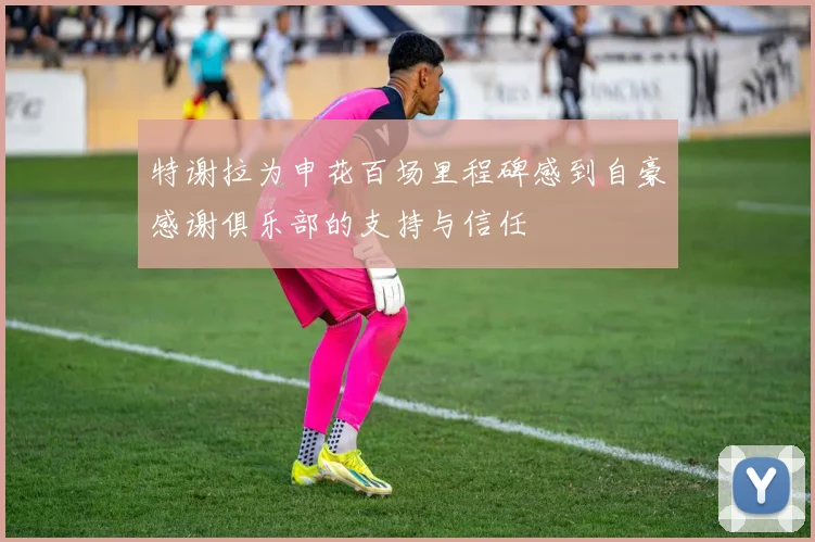 特谢拉为申花百场里程碑感到自豪感谢俱乐部的支持与信任
