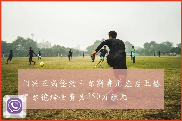 门兴正式签约卡尔斯鲁厄左后卫赫罗尔德转会费为350万欧元