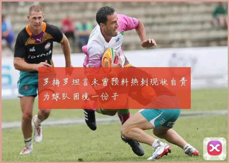 罗梅罗坦言未曾预料热刺现状自责为球队困境一份子