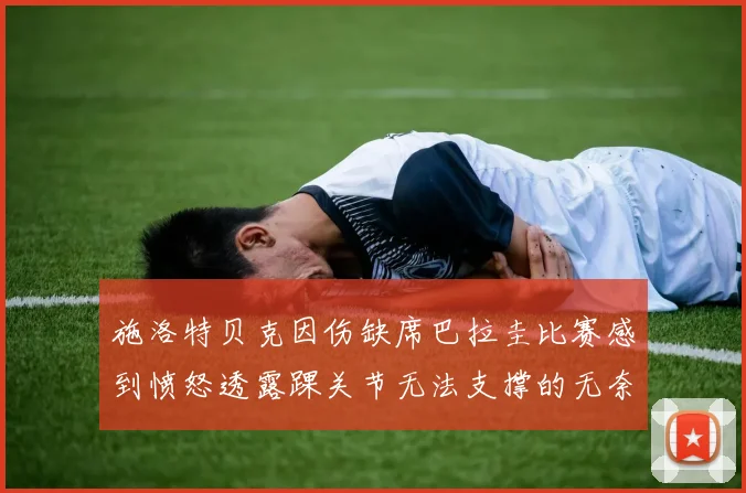 施洛特贝克因伤缺席巴拉圭比赛感到愤怒透露踝关节无法支撑的无奈