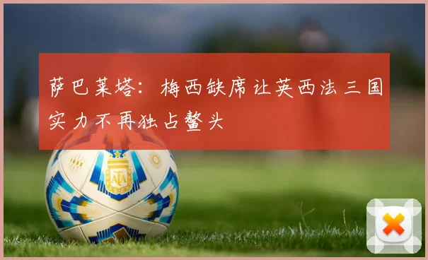 萨巴莱塔：梅西缺席让英西法三国实力不再独占鳌头