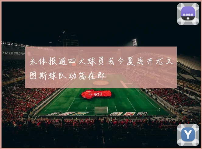 米体报道四大球员或今夏离开尤文图斯球队动荡在即