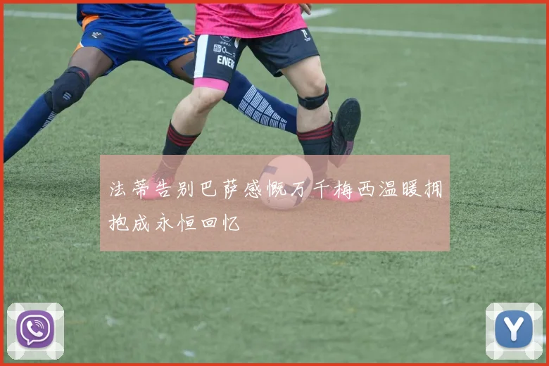 法蒂告别巴萨感慨万千梅西温暖拥抱成永恒回忆